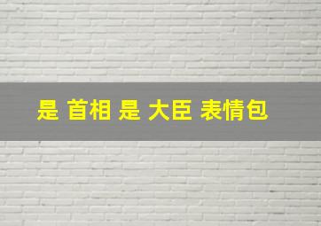 是 首相 是 大臣 表情包